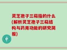 灵芝孢子三萜指的什么(解析灵芝孢子三萜结构与药用功能的研究简报)