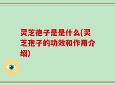 灵芝孢子是是什么(灵芝孢子的功效和作用介绍)
