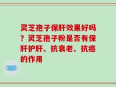 灵芝孢子保肝效果好吗？灵芝孢子粉是否有保肝护肝、抗衰老、抗癌的作用