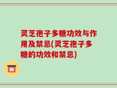 灵芝孢子多糖功效与作用及禁忌(灵芝孢子多糖的功效和禁忌)
