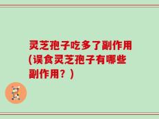 灵芝孢子吃多了副作用(误食灵芝孢子有哪些副作用？)