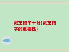 灵芝孢子十分(灵芝孢子的重要性)