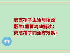灵芝孢子主治与功效 医生(重要功效解读：灵芝孢子的治疗效果)