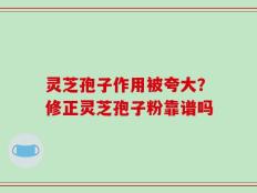 灵芝孢子作用被夸大？修正灵芝孢子粉靠谱吗