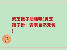 灵芝孢子助睡眠(灵芝孢子粉：安眠自然无忧)