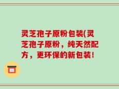 灵芝孢子原粉包装(灵芝孢子原粉，纯天然配方，更环保的新包装！