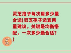 灵芝孢子每次用多少量合适(灵芝孢子适宜用量建议，关键是均衡搭配，一次多少最合适？)