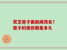 灵芝孢子囊新闻茂名？孢子的保存期是多久