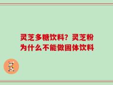 灵芝多糖饮料？灵芝粉为什么不能做固体饮料
