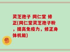 灵芝孢子 同仁堂 修正(同仁堂灵芝孢子粉，提高免疫力，修正身体机能)