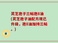灵芝孢子三帖孢8油 (灵芝孢子油配方现已升级，孢8油加持三帖。)
