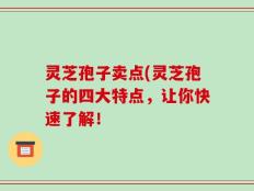 灵芝孢子卖点(灵芝孢子的四大特点，让你快速了解！