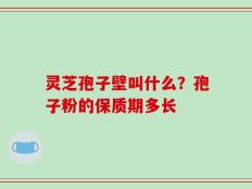 灵芝孢子壁叫什么？孢子粉的保质期多长