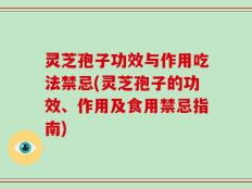 灵芝孢子功效与作用吃法禁忌(灵芝孢子的功效、作用及食用禁忌指南)