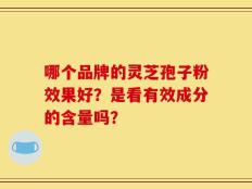哪个品牌的灵芝孢子粉效果好？是看有效成分的含量吗？