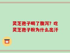 灵芝孢子喝了腹泻？吃灵芝孢子粉为什么出汗