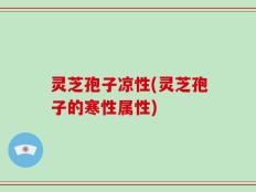灵芝孢子凉性(灵芝孢子的寒性属性)