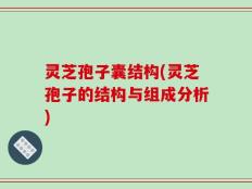 灵芝孢子囊结构(灵芝孢子的结构与组成分析)