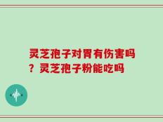灵芝孢子对胃有伤害吗？灵芝孢子粉能吃吗