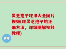 灵芝孢子吃法大全图片视频(吃灵芝孢子的正确方法，详细图解视频教程)