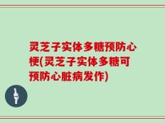 灵芝子实体多糖预防心梗(灵芝子实体多糖可预防心脏病发作)