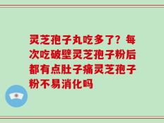 灵芝孢子丸吃多了？每次吃破壁灵芝孢子粉后都有点肚子痛灵芝孢子粉不易消化吗