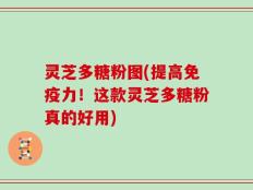 灵芝多糖粉图(提高免疫力！这款灵芝多糖粉真的好用)