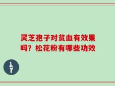 灵芝孢子对贫血有效果吗？松花粉有哪些功效
