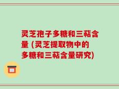 灵芝孢子多糖和三萜含量 (灵芝提取物中的多糖和三萜含量研究)