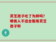 灵芝孢子吃了为胖吗？哪类人不适合服用灵芝孢子粉