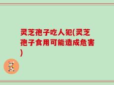 灵芝孢子吃人犯(灵芝孢子食用可能造成危害)