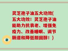灵芝孢子油五大功效(五大功效！灵芝孢子油能助力抗衰老、增强免疫力、改善睡眠、调节肠道和降低胆固醇！)