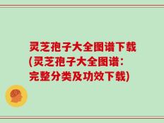 灵芝孢子大全图谱下载(灵芝孢子大全图谱：完整分类及功效下载)