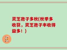灵芝孢子多秋(秋季多收获，灵芝孢子丰收得益多！)