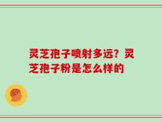 灵芝孢子喷射多远？灵芝孢子粉是怎么样的
