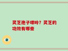 灵芝孢子嘌呤？灵芝的功效有哪些