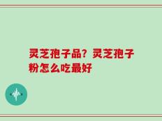 灵芝孢子品？灵芝孢子粉怎么吃最好