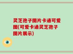 灵芝孢子图片卡通可爱图(可爱卡通灵芝孢子图片展示)