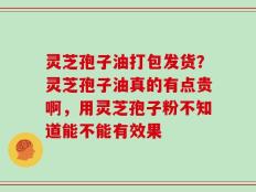 灵芝孢子油打包发货？灵芝孢子油真的有点贵啊，用灵芝孢子粉不知道能不能有效果