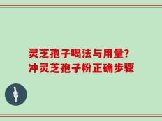 灵芝孢子喝法与用量？冲灵芝孢子粉正确步骤