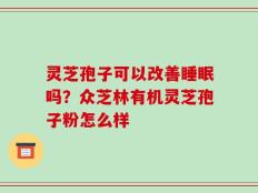 灵芝孢子可以改善睡眠吗？众芝林有机灵芝孢子粉怎么样