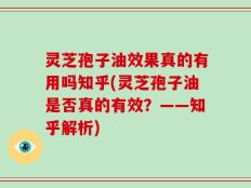 灵芝孢子油效果真的有用吗知乎(灵芝孢子油是否真的有效？——知乎解析)
