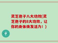 灵芝孢子八大功效(灵芝孢子的8大功效，让你的身体焕发活力！)