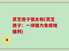 灵芝孢子张太和(灵芝孢子：一项强力免疫增强剂)
