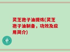 灵芝孢子油提炼(灵芝孢子油制备，功效及应用简介)