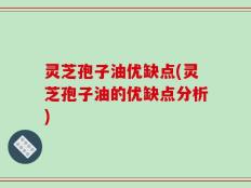 灵芝孢子油优缺点(灵芝孢子油的优缺点分析)