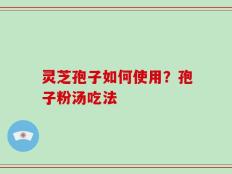 灵芝孢子如何使用？孢子粉汤吃法