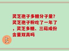 灵芝孢子多糖分子量？灵芝孢子粉吃了一年了，灵芝多糖、三萜成份含量双高吗