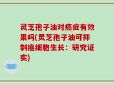 灵芝孢子油对癌症有效果吗(灵芝孢子油可抑制癌细胞生长：研究证实)