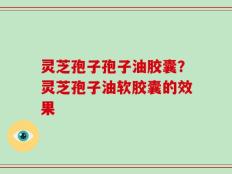 灵芝孢子孢子油胶囊？灵芝孢子油软胶囊的效果